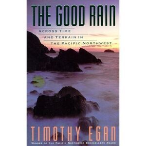 The Good Rain: Across Time & Terrain in the Pacific Northwest -- Timothy Egan